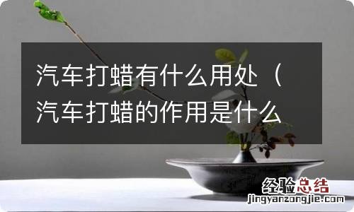 汽车打蜡的作用是什么? 汽车打蜡有什么用处