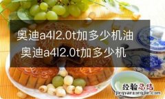 奥迪a4l2.0t加多少机油 奥迪a4l2.0t加多少机油怎么看油位