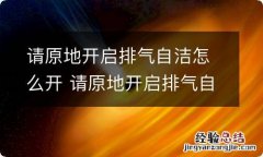 请原地开启排气自洁怎么开 请原地开启排气自洁什么意思啊