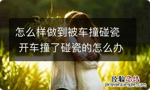 怎么样做到被车撞碰瓷 开车撞了碰瓷的怎么办