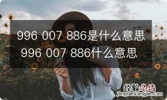 996 007 886是什么意思 996 007 886什么意思