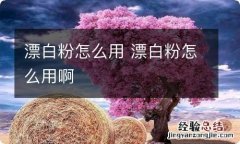 漂白粉怎么用 漂白粉怎么用啊