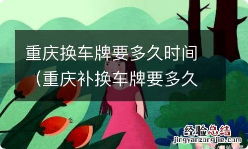 重庆补换车牌要多久能拿到 重庆换车牌要多久时间