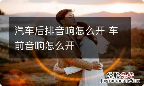 汽车后排音响怎么开 车前音响怎么开