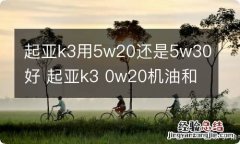 起亚k3用5w20还是5w30好 起亚k3 0w20机油和5w30哪个好