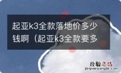 起亚k3全款要多少钱 起亚k3全款落地价多少钱啊