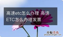 高速etc怎么办理 高速ETC怎么办理发票