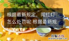 根据最新规定，闯红灯怎么处罚呢 根据最新规定,闯红灯怎么处罚呢视频