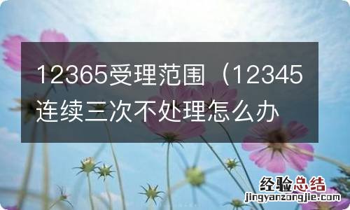 12345连续三次不处理怎么办 12365受理范围