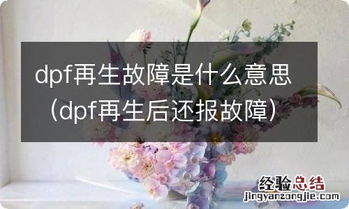 dpf再生后还报故障 dpf再生故障是什么意思