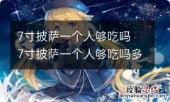 7寸披萨一个人够吃吗 7寸披萨一个人够吃吗多少克