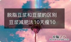 脱脂豆浆和豆浆的区别 豆浆减肥法10天瘦10