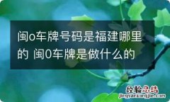 闽o车牌号码是福建哪里的 闽0车牌是做什么的