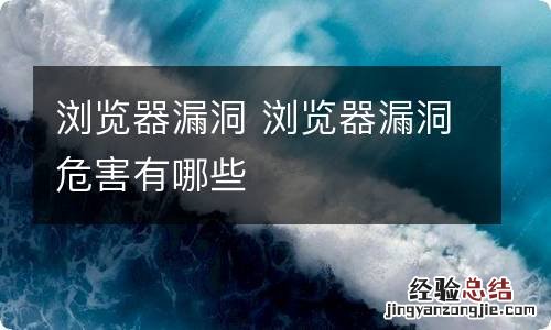 浏览器漏洞 浏览器漏洞危害有哪些