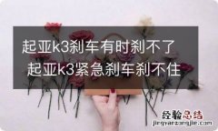 起亚k3刹车有时刹不了 起亚k3紧急刹车刹不住