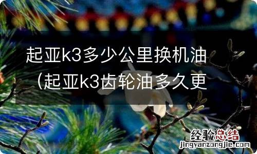 起亚k3齿轮油多久更换 起亚k3多少公里换机油