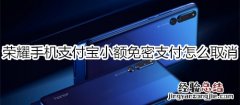 荣耀手机支付宝小额免密支付怎么取消