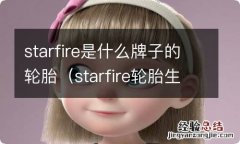 starfire轮胎生产日期怎么看 starfire是什么牌子的轮胎