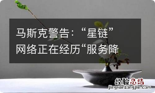 马斯克警告：“星链”网络正在经历“服务降级”