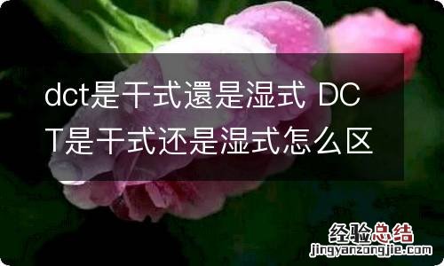 dct是干式還是湿式 DCT是干式还是湿式怎么区分