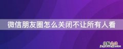 微信朋友圈怎么关闭不让所有人看照片 微信朋友圈怎么关闭不让所有人看