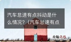 汽车怠速有点抖动是什么情况 汽车怠速有点抖动是什么情况?