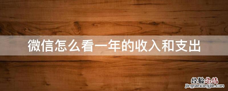 微信怎么看一年的收入和支出统计 微信怎么看一年的收入和支出