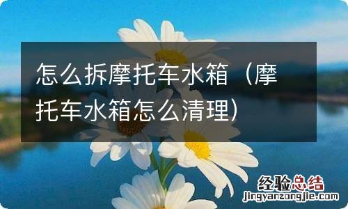 摩托车水箱怎么清理 怎么拆摩托车水箱