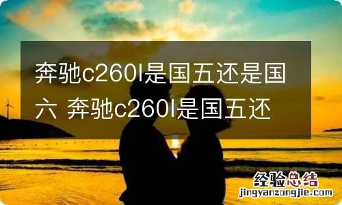 奔驰c260l是国五还是国六 奔驰c260l是国五还是国六的