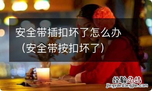 安全带按扣坏了 安全带插扣坏了怎么办