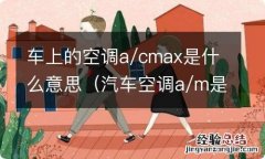 汽车空调a/m是什么意思 车上的空调a/cmax是什么意思