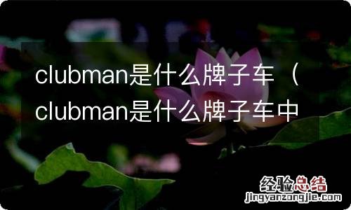 clubman是什么牌子车中文读什么 clubman是什么牌子车