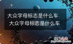 大众字母标志是什么车 大众字母标志是什么车价格