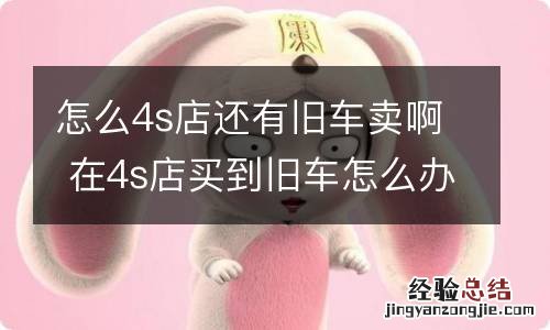 怎么4s店还有旧车卖啊 在4s店买到旧车怎么办