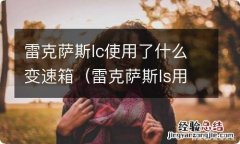 雷克萨斯ls用的什么变速箱 雷克萨斯lc使用了什么变速箱