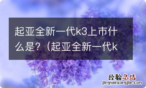 起亚全新一代k3上市什么是自动挡 起亚全新一代k3上市什么是?