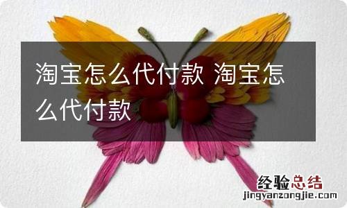 淘宝怎么代付款 淘宝怎么代付款