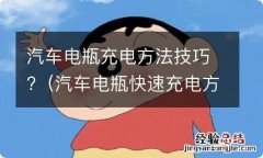 汽车电瓶快速充电方法 汽车电瓶充电方法技巧?