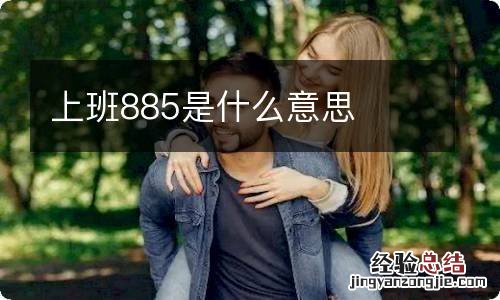 上班885是什么意思