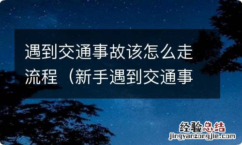 新手遇到交通事故处理流程 遇到交通事故该怎么走流程