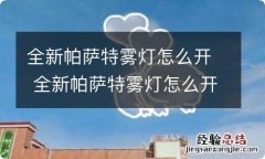 全新帕萨特雾灯怎么开 全新帕萨特雾灯怎么开的