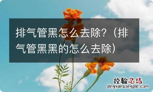 排气管黑黑的怎么去除 排气管黑怎么去除?