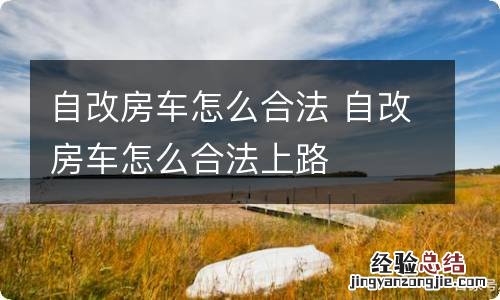 自改房车怎么合法 自改房车怎么合法上路