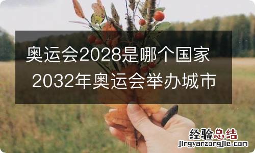 奥运会2028是哪个国家 2032年奥运会举办城市何时定