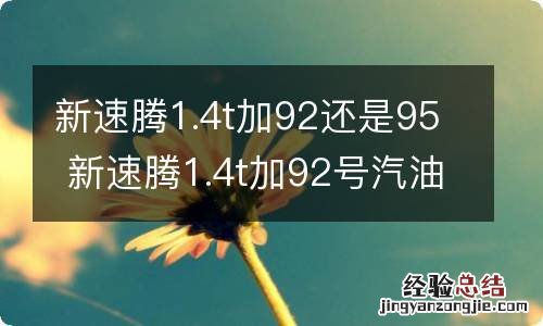 新速腾1.4t加92还是95 新速腾1.4t加92号汽油可以吗?