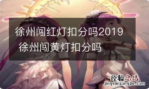 徐州闯红灯扣分吗2019 徐州闯黄灯扣分吗