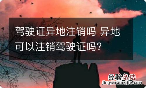 驾驶证异地注销吗 异地可以注销驾驶证吗?