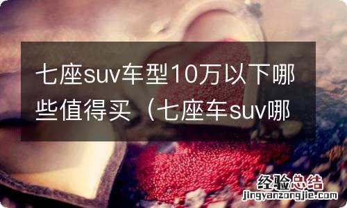 七座车suv哪款好10万内 七座suv车型10万以下哪些值得买