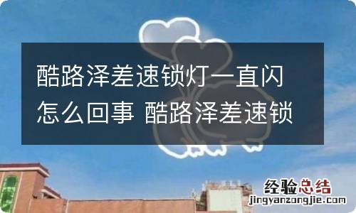 酷路泽差速锁灯一直闪怎么回事 酷路泽差速锁灯一直闪怎么回事啊