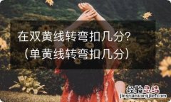 单黄线转弯扣几分 在双黄线转弯扣几分？